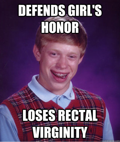 defends girl's honor loses rectal virginity - defends girl's honor loses rectal virginity  Bad Luck Brian