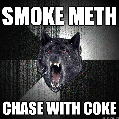 smoke meth chase with coke  Insanity Wolf