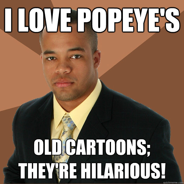 I love popeye's old cartoons; they're hilarious! - I love popeye's old cartoons; they're hilarious!  Successful Black Man