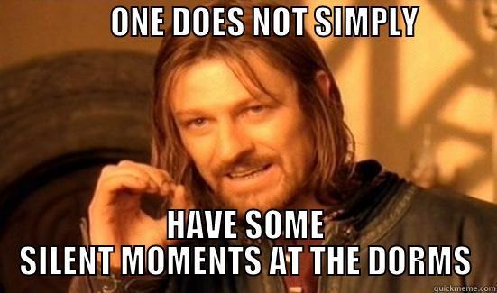                  ONE DOES NOT SIMPLY                             HAVE SOME SILENT MOMENTS AT THE DORMS Boromir