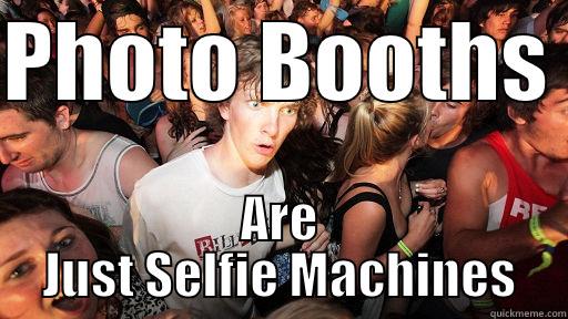 You've been paying to take a selfie. - PHOTO BOOTHS  ARE JUST SELFIE MACHINES Sudden Clarity Clarence