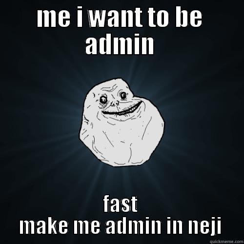 ME I WANT TO BE ADMIN FAST MAKE ME ADMIN IN NEJI Forever Alone