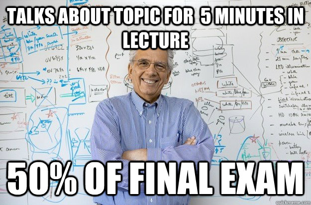 Talks about topic for  5 minutes in lecture 50% of final exam  Engineering Professor