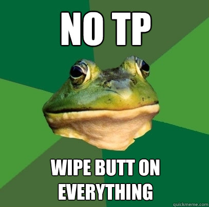 no tp wipe butt on everything - no tp wipe butt on everything  Foul Bachelor Frog