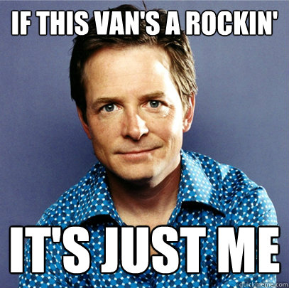 If this van's a rockin' it's just me  Awesome Michael J Fox