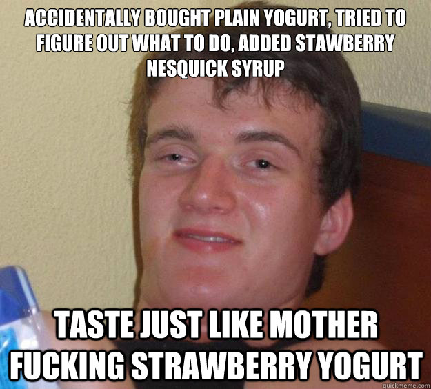 Accidentally bought plain yogurt, tried to figure out what to do, added stawberry nesquick syrup TASTE JUST LIKE MOTHER FUCKING STRAWBERRY YOGURT - Accidentally bought plain yogurt, tried to figure out what to do, added stawberry nesquick syrup TASTE JUST LIKE MOTHER FUCKING STRAWBERRY YOGURT  Misc