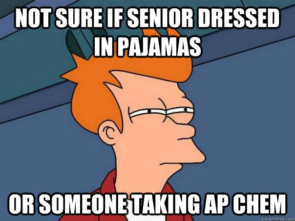 not sure if senior dressed in pajamas or someone taking ap chem  Futurama Fry