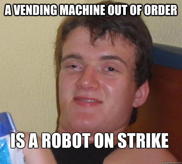 A vending machine out of order is a robot on strike
 - A vending machine out of order is a robot on strike
  10 Guy