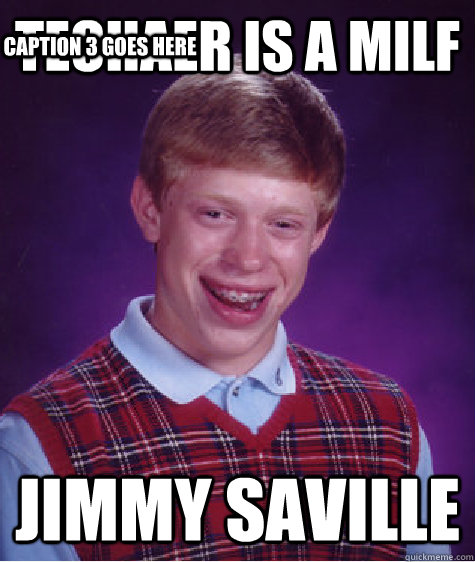 techaer is a milf jimmy saville Caption 3 goes here  Bad Luck Brian