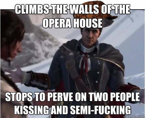 climbs the walls of the opera house stops to perve on two people kissing and semi-fucking  Scumbag Haytham Kenway