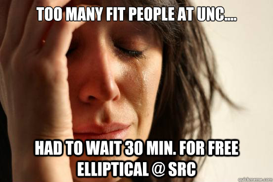 Too many fit people at UNC.... Had to wait 30 min. for free  elliptical @ SRC - Too many fit people at UNC.... Had to wait 30 min. for free  elliptical @ SRC  First World Problems