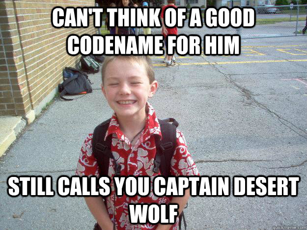 Can't think of a good codename for him Still calls you Captain Desert Wolf - Can't think of a good codename for him Still calls you Captain Desert Wolf  Best friend charlie