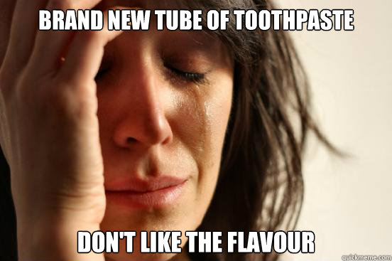 Brand new tube of toothpaste Don't like the flavour  First World Problems