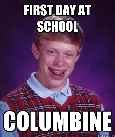 First Day At School COlumbine  Bad Luck Brian