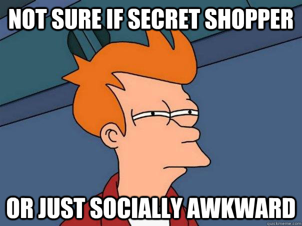 Not sure if secret shopper or just socially awkward   Futurama Fry