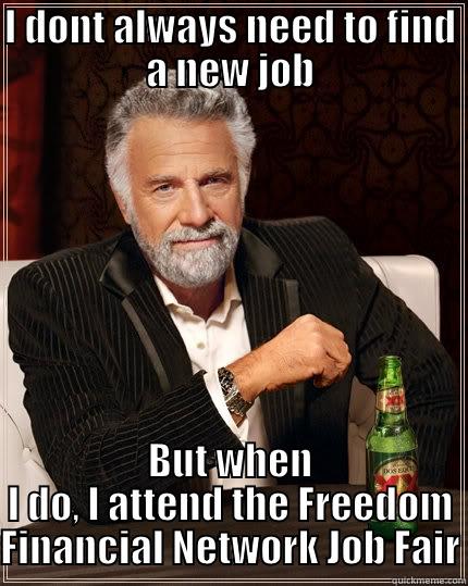 FFN Job Fair - I DONT ALWAYS NEED TO FIND A NEW JOB BUT WHEN I DO, I ATTEND THE FREEDOM FINANCIAL NETWORK JOB FAIR The Most Interesting Man In The World