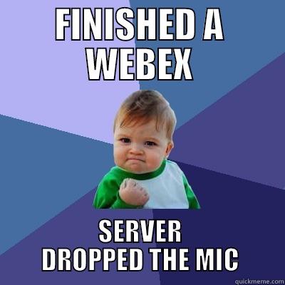 FINISHED A WEBEX SERVER DROPPED THE MIC Success Kid