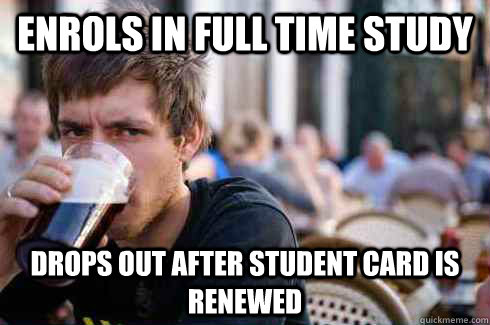 enrols in full time study drops out after student card is renewed  Lazy College Senior