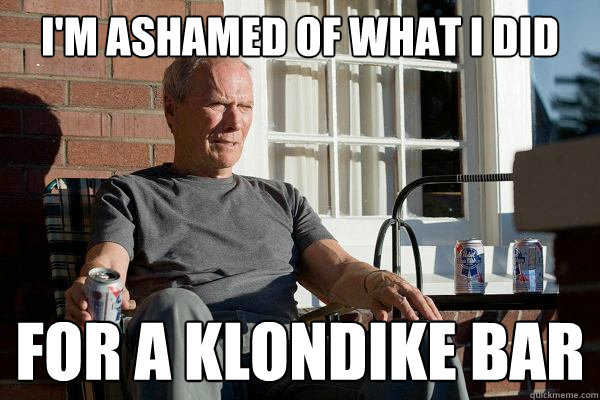 i'm ashamed of what i did for a klondike bar  Feels Old Man