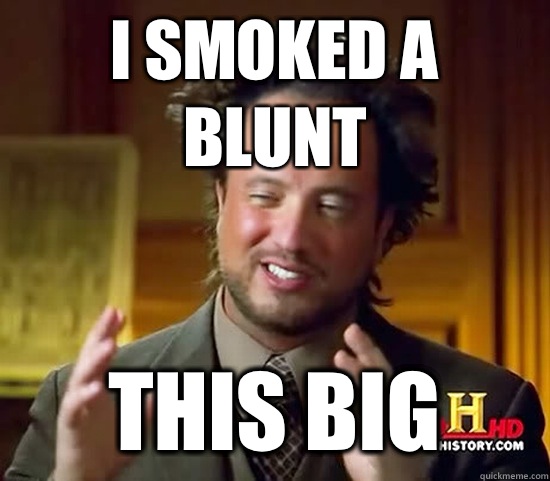 I smoked a blunt This big - I smoked a blunt This big  Ancient Aliens