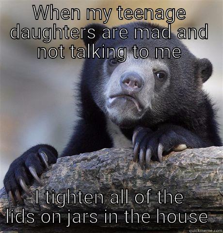 Sad bear - WHEN MY TEENAGE DAUGHTERS ARE MAD AND NOT TALKING TO ME I TIGHTEN ALL OF THE LIDS ON JARS IN THE HOUSE  Confession Bear