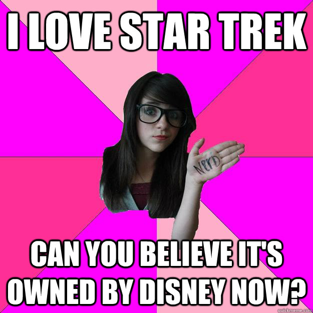 i love star trek can you believe it's owned by disney now?  Idiot Nerd Girl