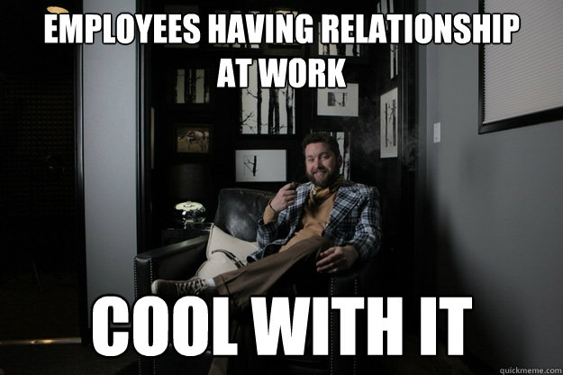 employees having relationship
at work cool with it  benevolent bro burnie