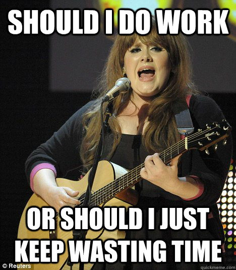 Should i do work  or should i just keep wasting time - Should i do work  or should i just keep wasting time  chasing pavement