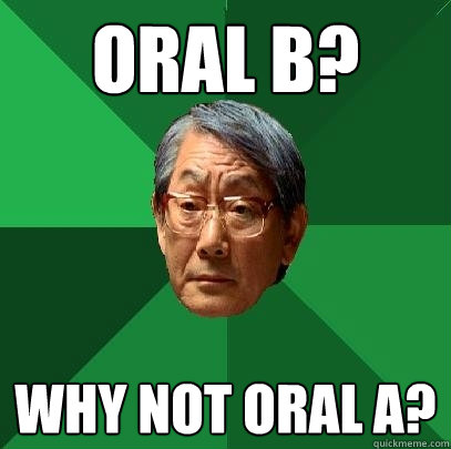 Oral B? Why not oral a?  High Expectations Asian Father