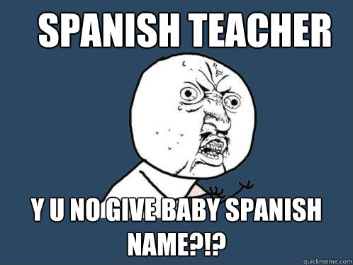 Spanish teacher y u no give baby spanish name?!?  Y U No