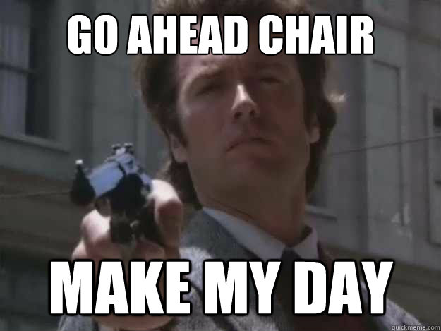 go ahead chair make my day - go ahead chair make my day  Dirty Chairy