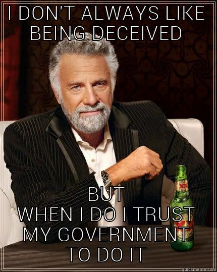 I DON'T ALWAYS LIKE BEING DECEIVED BUT WHEN I DO I TRUST MY GOVERNMENT TO DO IT The Most Interesting Man In The World