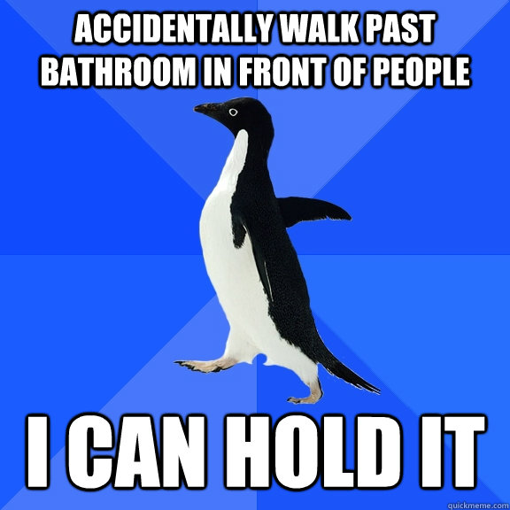 Accidentally walk past bathroom in front of people I can hold it - Accidentally walk past bathroom in front of people I can hold it  Socially Awkward Penguin