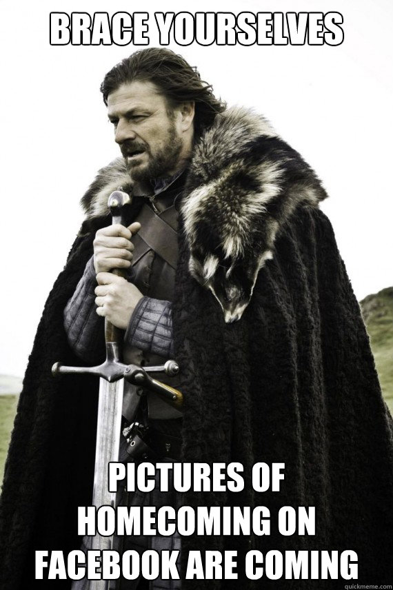 Brace yourselves pictures of homecoming on facebook are coming  Brace yourself