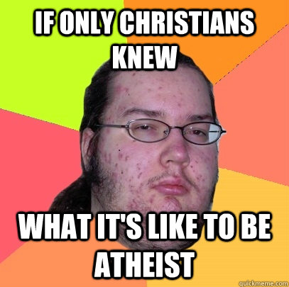 If only Christians knew what it's like to be atheist  Butthurt Dweller