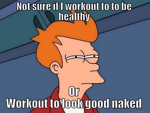 NOT SURE IF I WORKOUT TO TO BE HEALTHY OR WORKOUT TO LOOK GOOD NAKED Futurama Fry