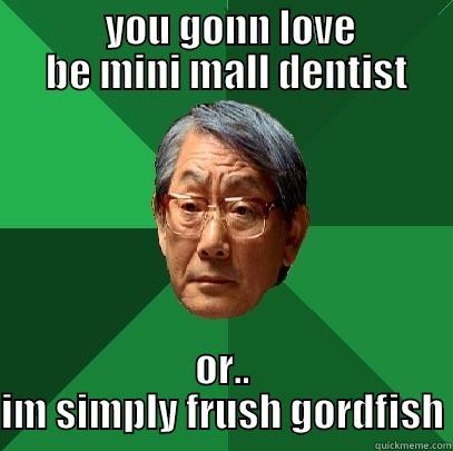              YOU GONN LOVE             BE MINI MALL DENTIST OR.. IM SIMPLY FRUSH GORDFISH High Expectations Asian Father