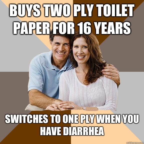 Buys two ply toilet paper for 16 years Switches to one ply when you have diarrhea  Scumbag Parents