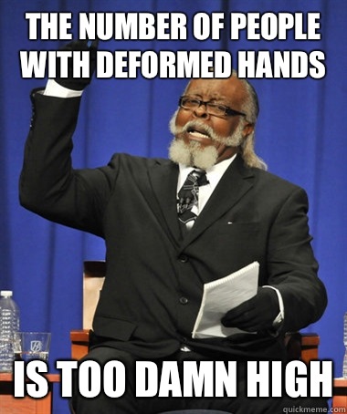 The number of people with deformed hands Is too damn high  The Rent Is Too Damn High