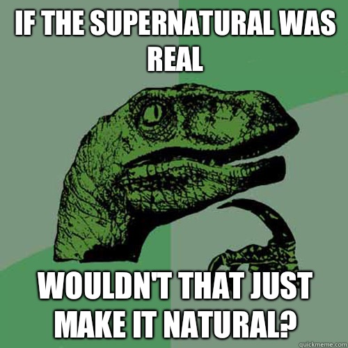 If the supernatural was real Wouldn't that just make it natural?  Philosoraptor