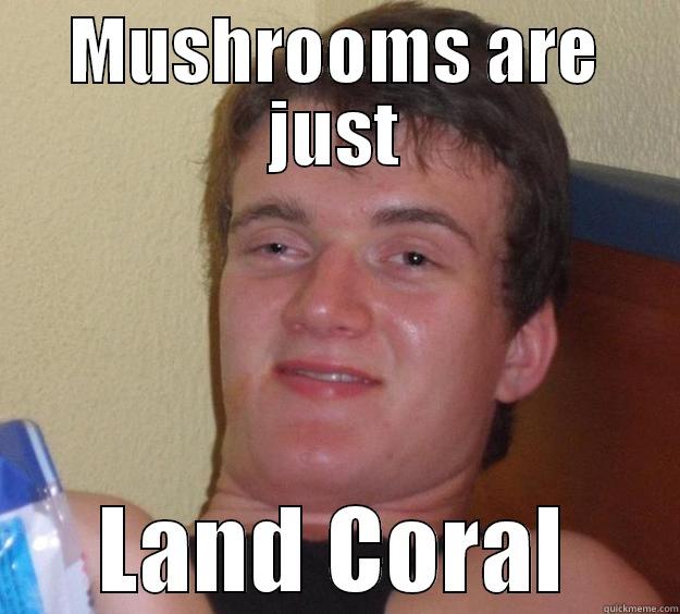 Mushrooms are just Land Coral - MUSHROOMS ARE JUST LAND CORAL 10 Guy