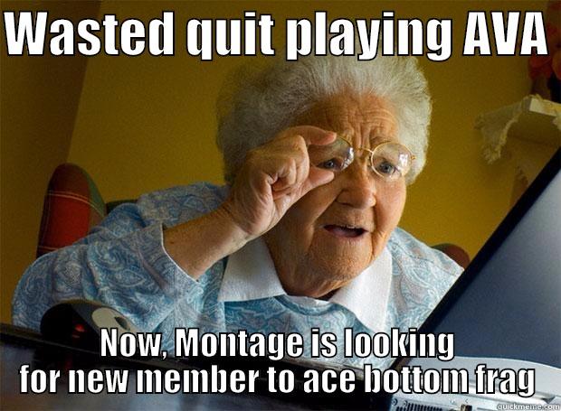 WASTED QUIT PLAYING AVA  NOW, MONTAGE IS LOOKING FOR NEW MEMBER TO ACE BOTTOM FRAG Grandma finds the Internet