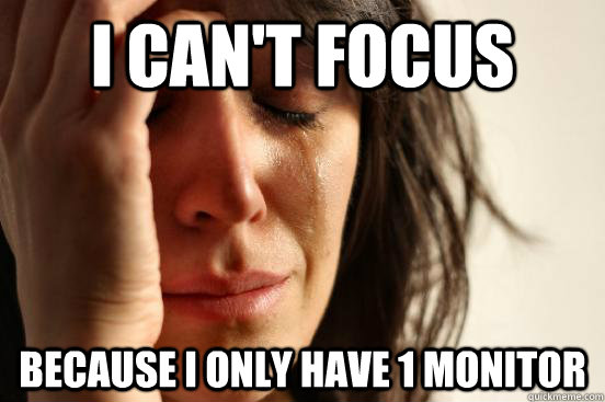 I can't focus Because I only have 1 monitor - I can't focus Because I only have 1 monitor  First World Problems