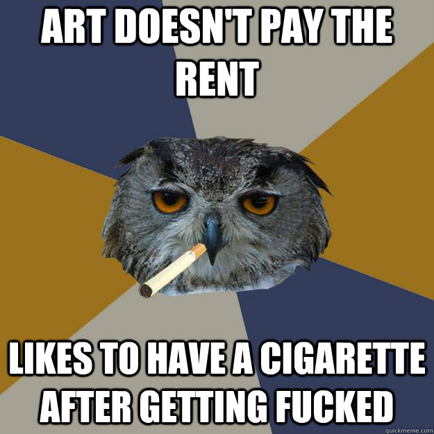 ART DOESN'T PAY THE RENT LIKES TO HAVE A CIGARETTE AFTER GETTING FUCKED - ART DOESN'T PAY THE RENT LIKES TO HAVE A CIGARETTE AFTER GETTING FUCKED  Art Student Owl