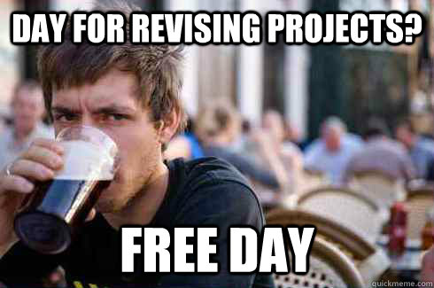 Day for revising projects? Free Day - Day for revising projects? Free Day  Lazy College Senior