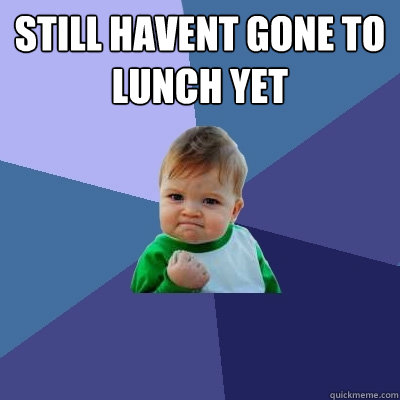 still havent gone to lunch yet   Success Kid