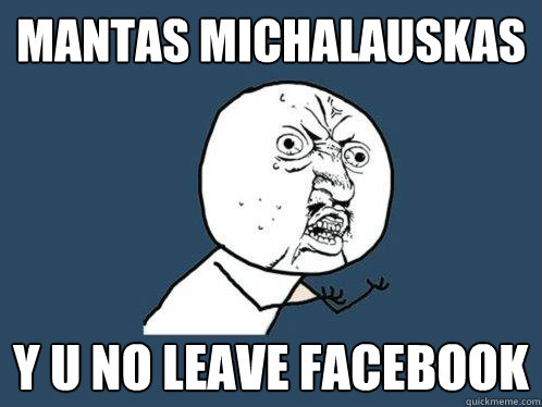 MANTAS MICHAlauskas y u no leave facebook  Y U No