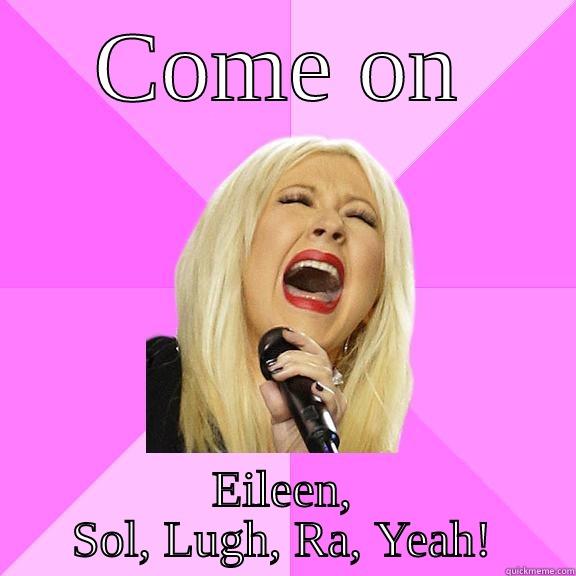 COme on, Eileen - COME ON EILEEN, SOL, LUGH, RA, YEAH! Wrong Lyrics Christina