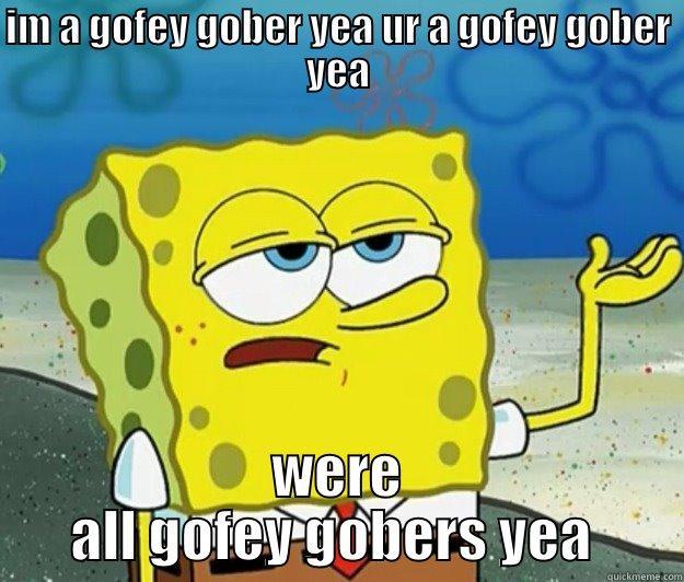 IM A GOFEY GOBER YEA UR A GOFEY GOBER YEA WERE ALL GOFEY GOBERS YEA  Tough Spongebob