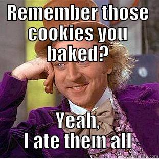 REMEMBER THOSE COOKIES YOU BAKED? YEAH, I ATE THEM ALL Condescending Wonka